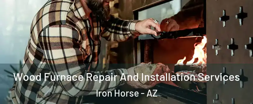 Wood Furnace Repair And Installation Services Iron Horse - AZ