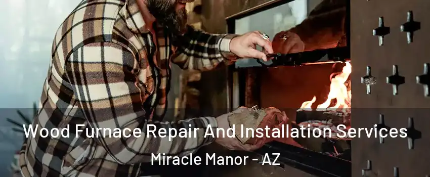 Wood Furnace Repair And Installation Services Miracle Manor - AZ