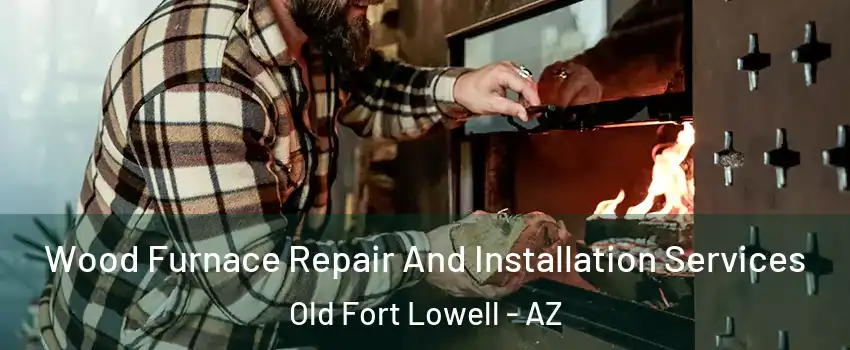 Wood Furnace Repair And Installation Services Old Fort Lowell - AZ
