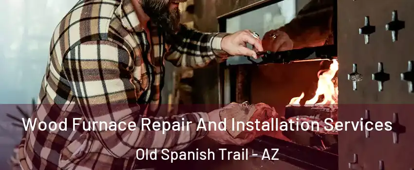 Wood Furnace Repair And Installation Services Old Spanish Trail - AZ