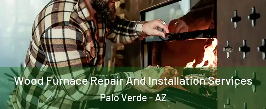 Wood Furnace Repair And Installation Services Palo Verde - AZ