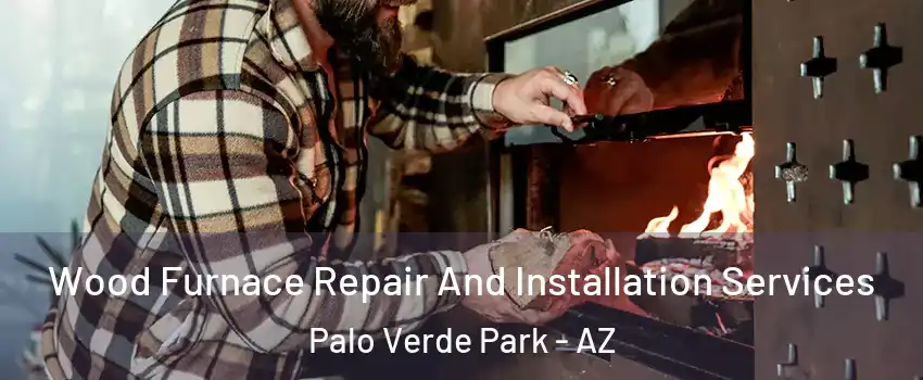 Wood Furnace Repair And Installation Services Palo Verde Park - AZ