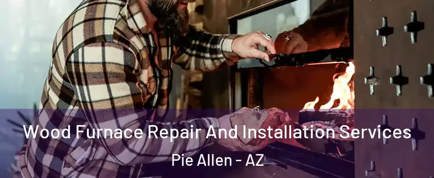 Wood Furnace Repair And Installation Services Pie Allen - AZ
