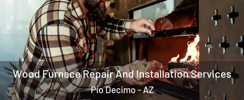 Wood Furnace Repair And Installation Services Pio Decimo - AZ