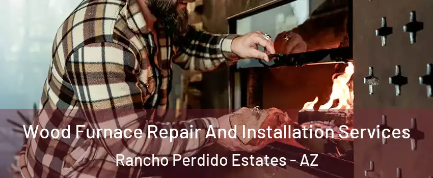 Wood Furnace Repair And Installation Services Rancho Perdido Estates - AZ