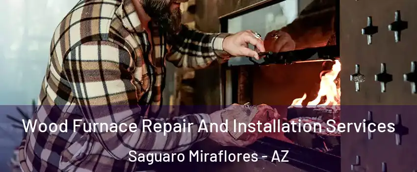 Wood Furnace Repair And Installation Services Saguaro Miraflores - AZ
