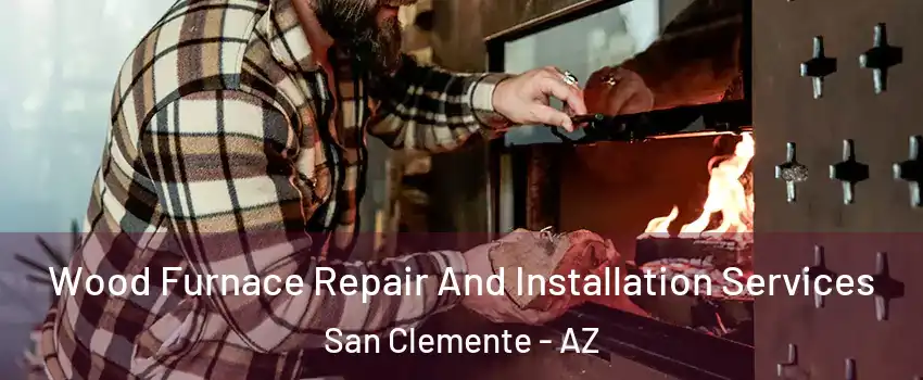 Wood Furnace Repair And Installation Services San Clemente - AZ