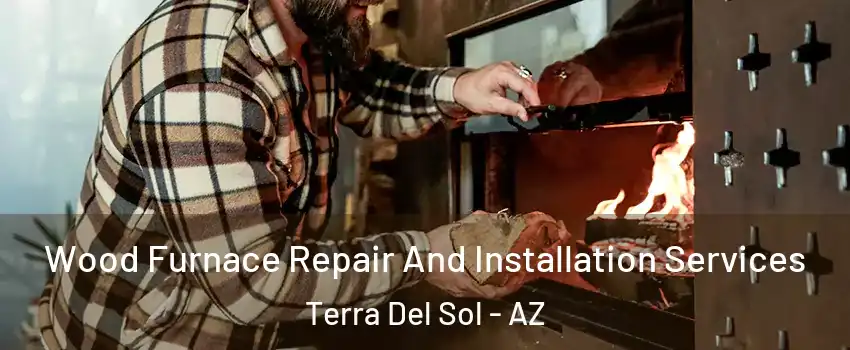 Wood Furnace Repair And Installation Services Terra Del Sol - AZ