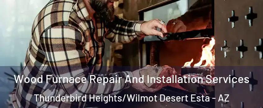 Wood Furnace Repair And Installation Services Thunderbird Heights/Wilmot Desert Esta - AZ