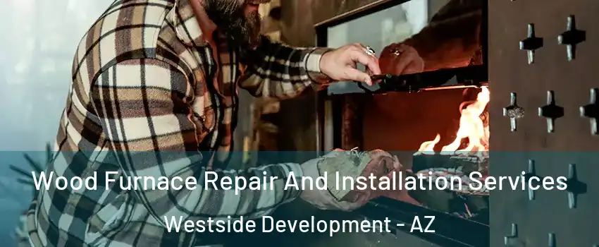 Wood Furnace Repair And Installation Services Westside Development - AZ