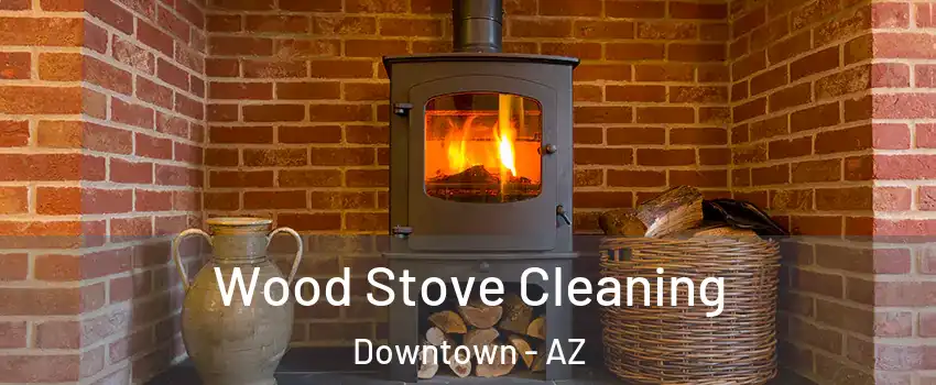 Wood Stove Cleaning Downtown - AZ