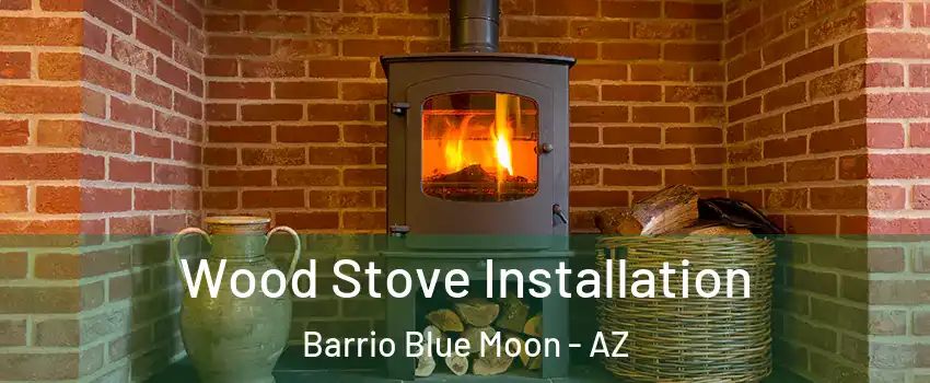 Wood Stove Installation Barrio Blue Moon - AZ