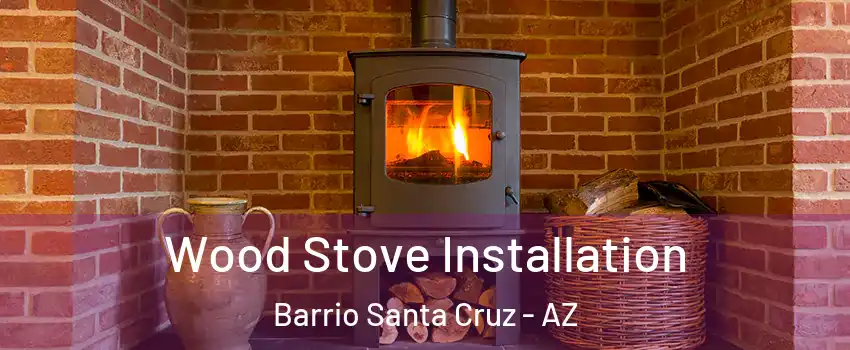 Wood Stove Installation Barrio Santa Cruz - AZ