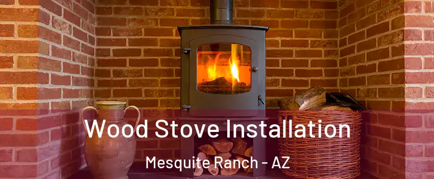 Wood Stove Installation Mesquite Ranch - AZ
